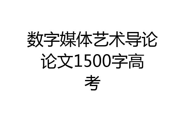 数字媒体艺术导论论文1500字高考