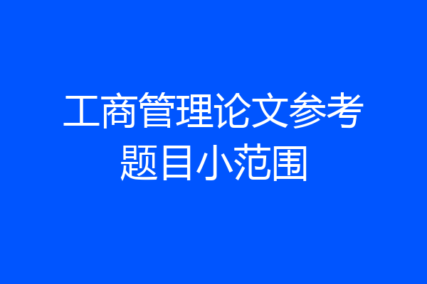 工商管理论文参考题目小范围