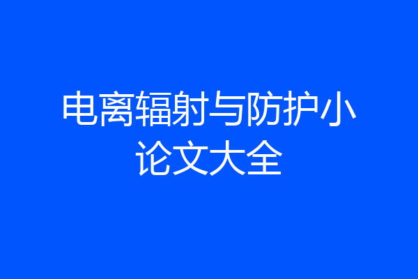 电离辐射与防护小论文大全