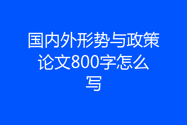 国内外形势与政策论文800字怎么写