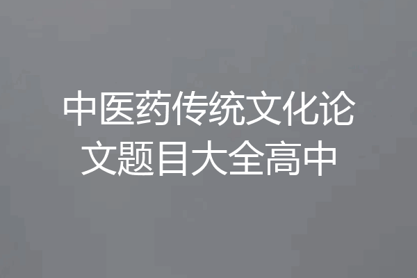 中医药传统文化论文题目大全高中