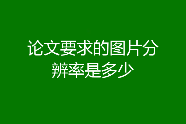 论文要求的图片分辨率是多少