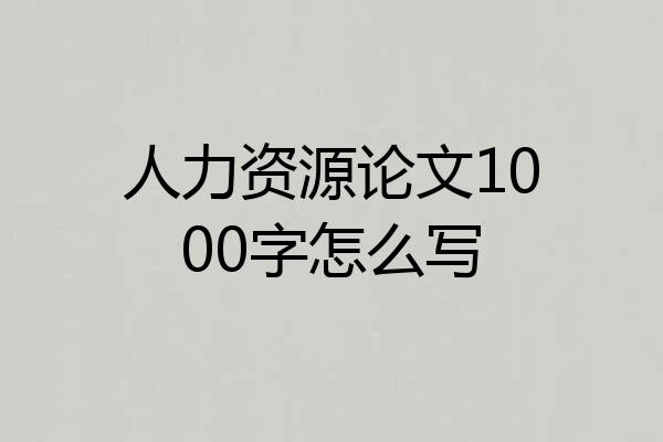 人力资源论文1000字怎么写