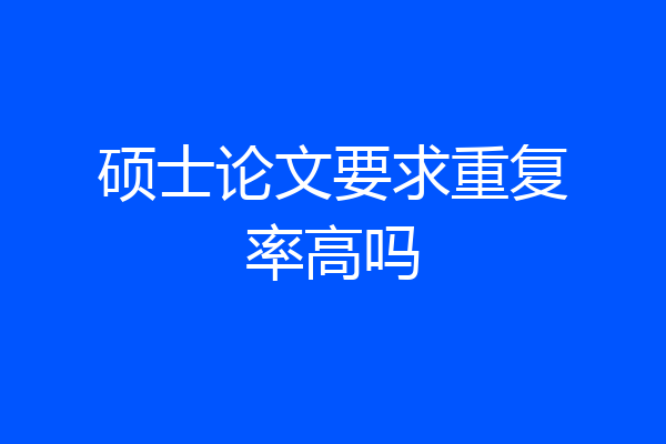 硕士论文要求重复率高吗