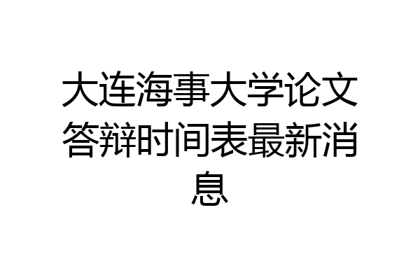 大连海事大学论文答辩时间表最新消息