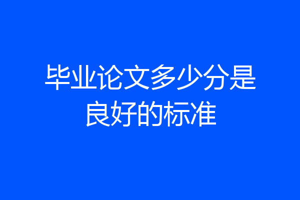 毕业论文多少分是良好的标准