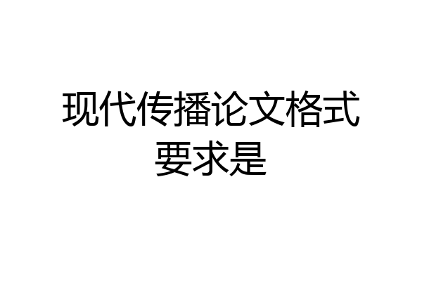现代传播论文格式要求是