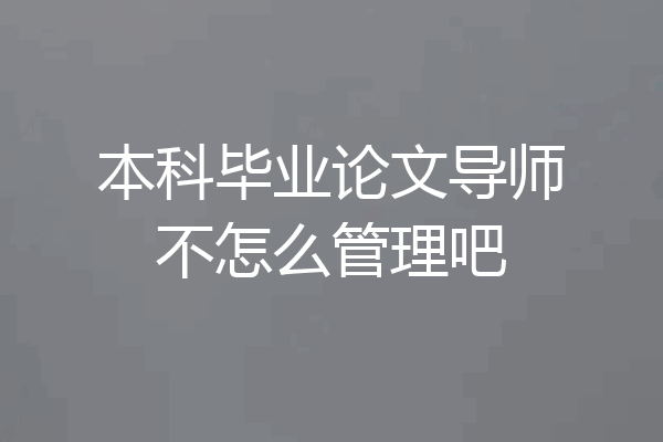 本科毕业论文导师不怎么管理吧
