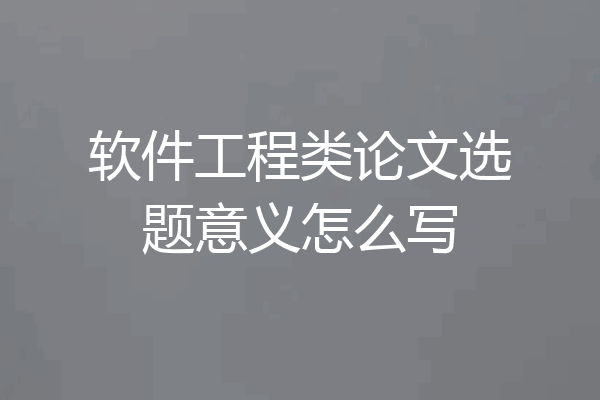 软件工程类论文选题意义怎么写