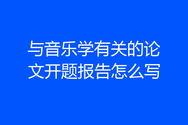 与音乐学有关的论文开题报告怎么写