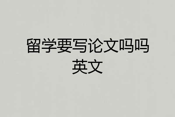 留学要写论文吗吗英文