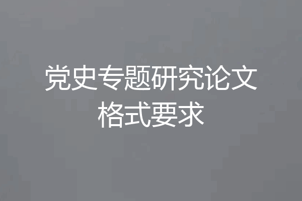 党史专题研究论文格式要求
