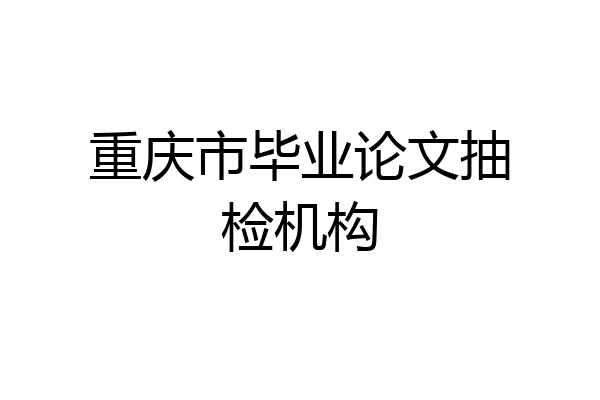 重庆市毕业论文抽检机构