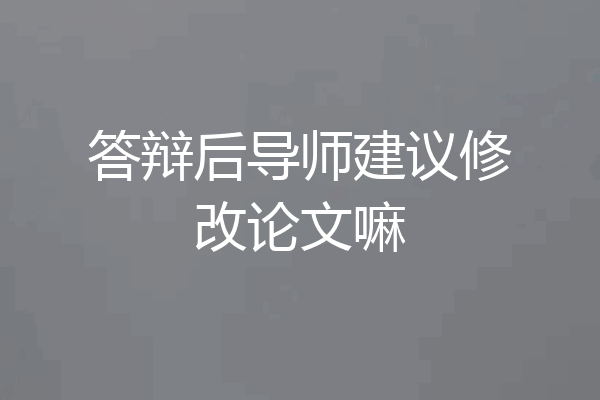 答辩后导师建议修改论文嘛