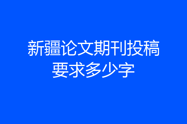新疆论文期刊投稿要求多少字