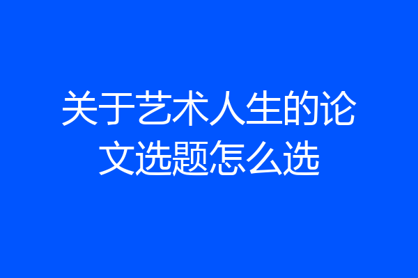 关于艺术人生的论文选题怎么选