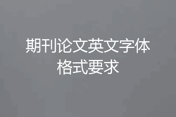 期刊论文英文字体格式要求