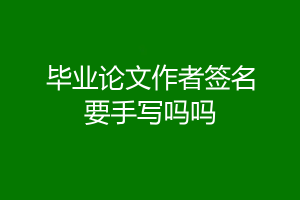 毕业论文作者签名要手写吗吗