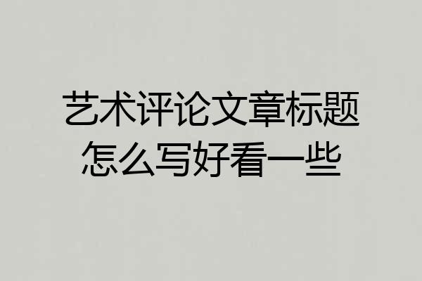 艺术评论文章标题怎么写好看一些