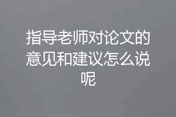 指导老师对论文的意见和建议怎么说呢