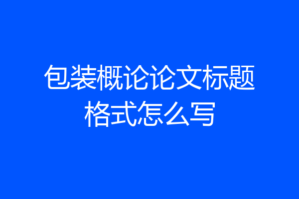 包装概论论文标题格式怎么写