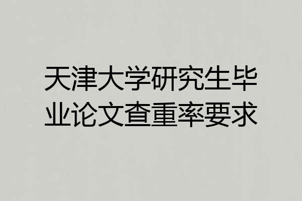 天津大学研究生毕业论文查重率要求