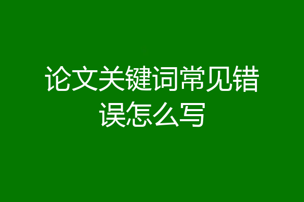 论文关键词常见错误怎么写