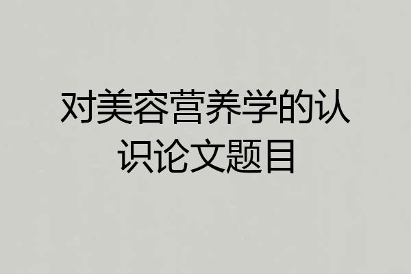 对美容营养学的认识论文题目