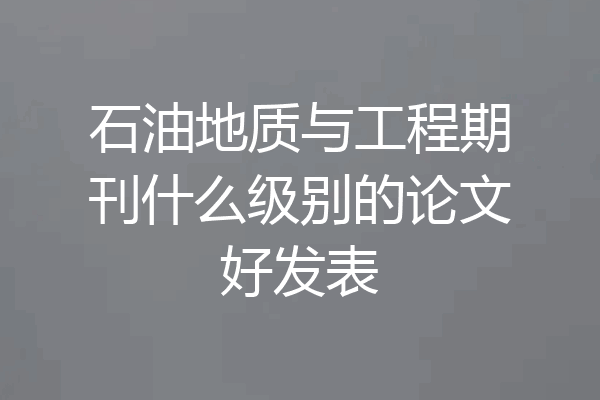 石油地质与工程期刊什么级别的论文好发表
