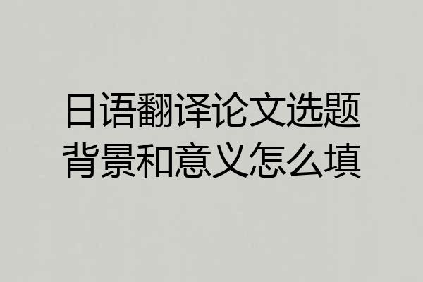 日语翻译论文选题背景和意义怎么填