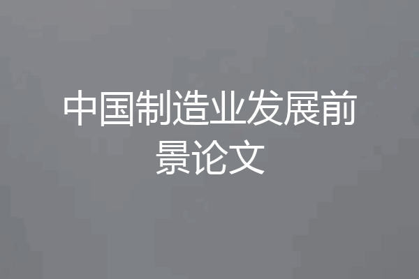 中国制造业发展前景论文