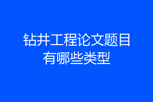 钻井工程论文题目有哪些类型