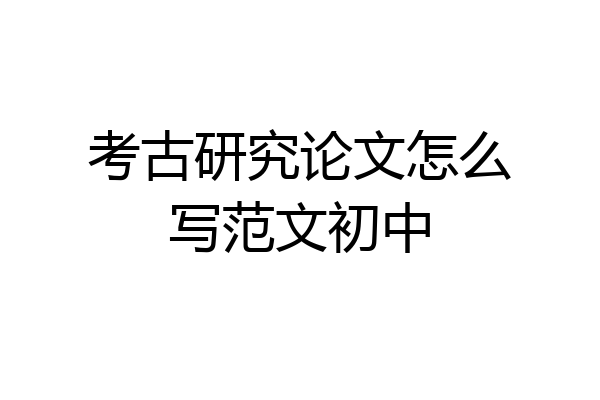 考古研究论文怎么写范文初中