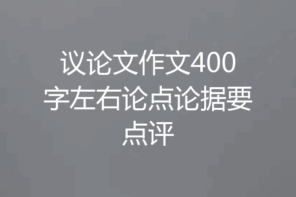 议论文作文400字左右论点论据要点评