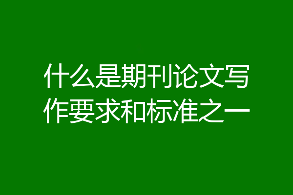 什么是期刊论文写作要求和标准之一
