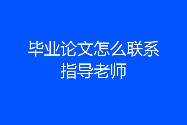 毕业论文怎么联系指导老师
