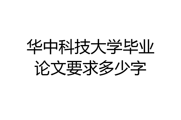 华中科技大学毕业论文要求多少字