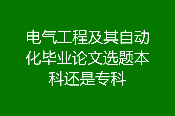 电气工程及其自动化毕业论文选题本科还是专科