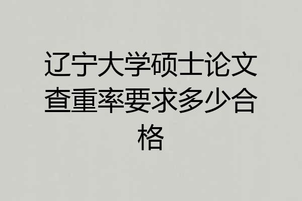 辽宁大学硕士论文查重率要求多少合格