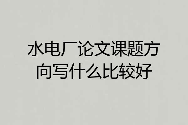 水电厂论文课题方向写什么比较好
