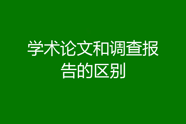 学术论文和调查报告的区别