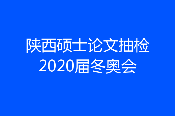 陕西硕士论文抽检2020届冬奥会
