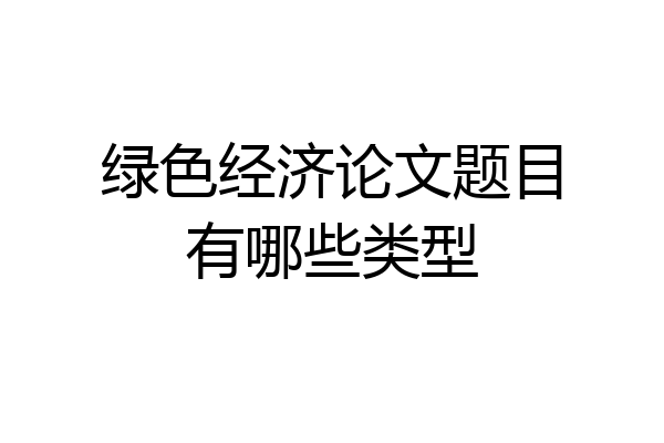 绿色经济论文题目有哪些类型