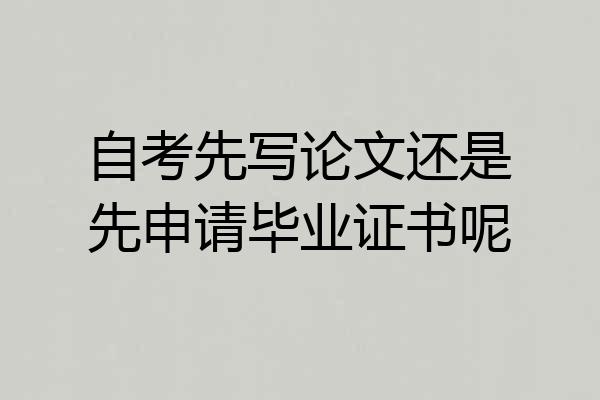 自考先写论文还是先申请毕业证书呢