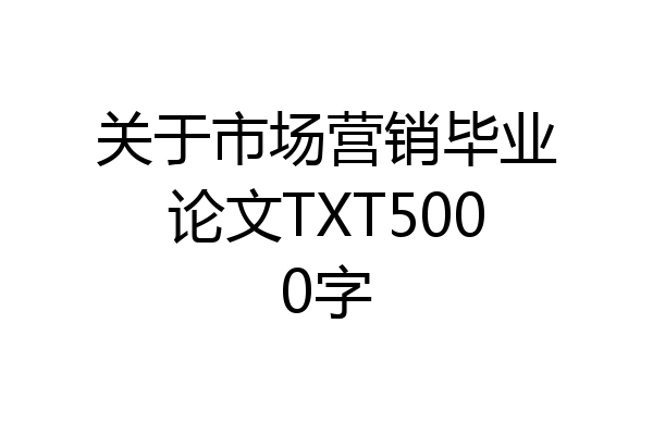 关于市场营销毕业论文TXT5000字