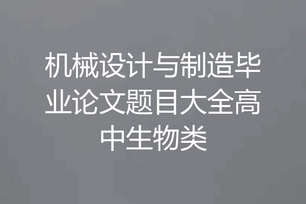 机械设计与制造毕业论文题目大全高中生物类