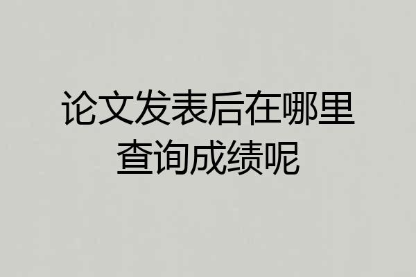 论文发表后在哪里查询成绩呢