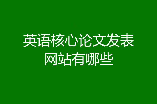 英语核心论文发表网站有哪些