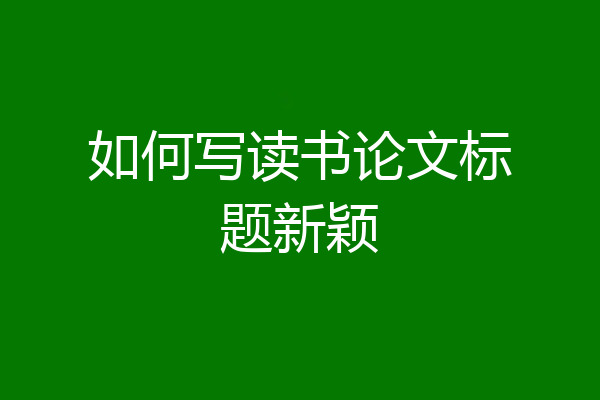 如何写读书论文标题新颖