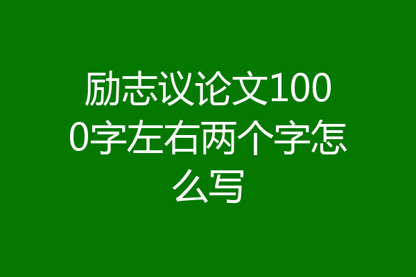 励志议论文1000字左右两个字怎么写